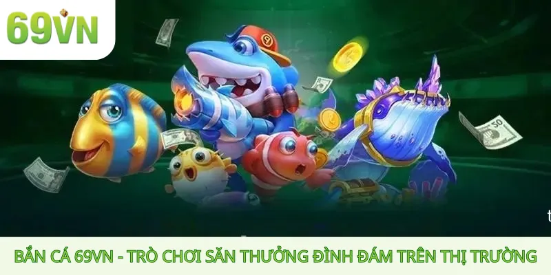 Xem thêm: Bắn Cá 69vn – Trò Chơi Săn Thưởng Đình Đám Trên Thị Trường